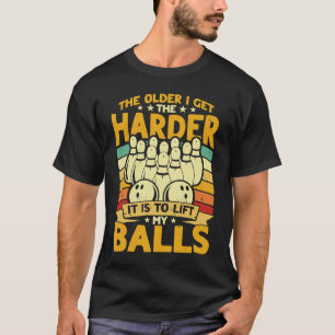 Bowling Player Old The Harder Is Is To Lift My Bal T-Shirt
