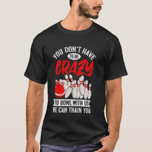Bowling - You Don't Have To Be Crazy To Bowl With T-Shirt