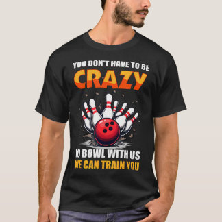 Bowling You Don't Have To Be Crazy To Bowl With T-Shirt
