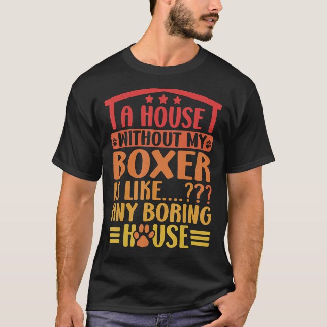 Boxer A House Without My Boxer  Boxer Dog Owner 1 T-Shirt (Front)