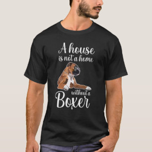 Boxer Dog  A House Is Not A Home Without A Boxer T-Shirt