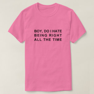 BOY, DO I HATE BEING RIGHT ALL THE TIME T-Shirt