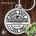 Boyfriend Husband Dad Drive Safe Handsome Key Ring<br><div class="desc">This charming and humourous gift is perfect for expressing love and appreciation to your significant other or family member. Ideal for birthdays, anniversaries, or special occasions like Valentine's Day, it combines practicality with a heartfelt message, making it a thoughtful present for husbands, boyfriends, dads, and even moms. Its versatile appeal...</div>