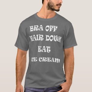 Bra Off Hair Down Eat Ice Cream 1 T-Shirt