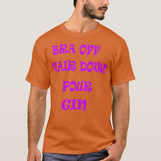 Bra Off Hair Down Pour Gin 2 T-Shirt