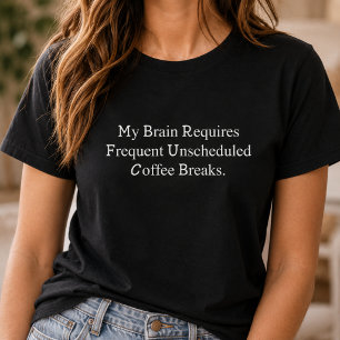 Brain Requires Frequent Unscheduled Coffee Breaks  T-Shirt