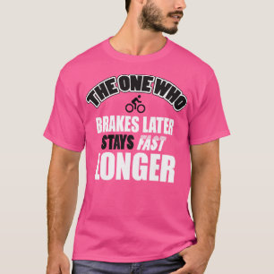 Brake later stay fast longer T-Shirt