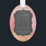 Braver Stronger Smarter and Beautiful Inspiration Ornament<br><div class="desc">Brave, Strong, Smart and Beautiful motivational inspirational typography saying in chalkboard text on a pink watercolor style background. Use the template to personalise with your name or message on the reverse. Always remember you are braver than you believe, stronger than you seem, smarter than you think and twice as beautiful...</div>