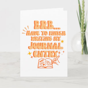 BRB Have To Finish Writing My Journal Entry Card