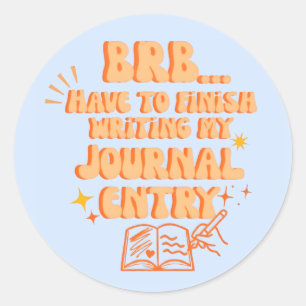 BRB Have To Finish Writing My Journal Entry Classic Round Sticker
