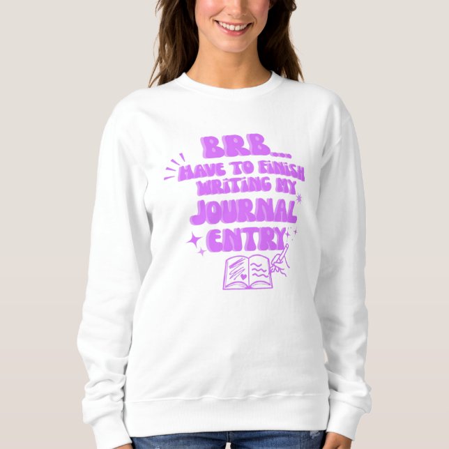BRB Have To Finish Writing My Journal Entry  Sweatshirt (Front)