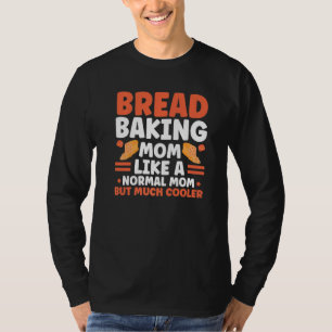 Bread Baker Mom Like A Normal Mom Only Cooler Bake T-Shirt