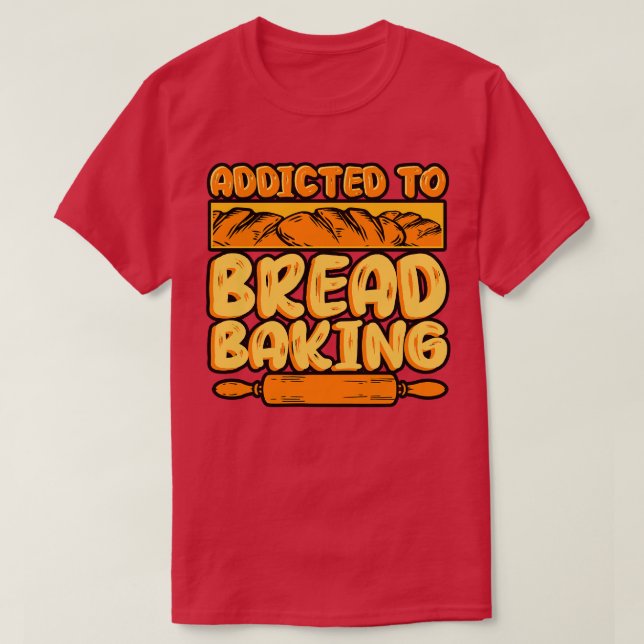 Bread Baking Addicted To Bread Baking T-Shirt (Design Front)