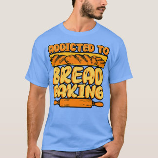 Bread Baking Addicted To Bread Baking T-Shirt