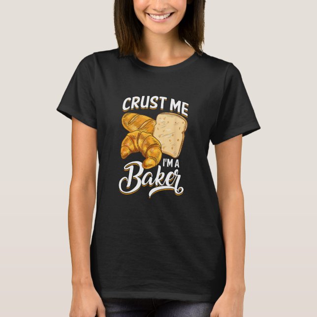 Bread Baking Bread Maker Crust Me, I'm A Baker T-Shirt (Front)