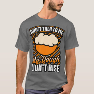 Bread Baking Dont Talk To Me My Dough Dont Rise T-Shirt