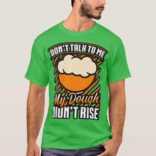 Bread Baking Dont Talk To Me My Dough Dont Rise T-Shirt