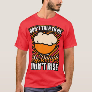 Bread Baking Dont Talk To Me My Dough Dont Rise T-Shirt