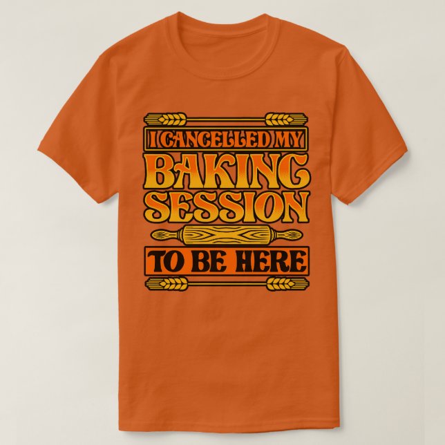 Bread Baking I Cancelled My Baking Session To Be H T-Shirt (Design Front)