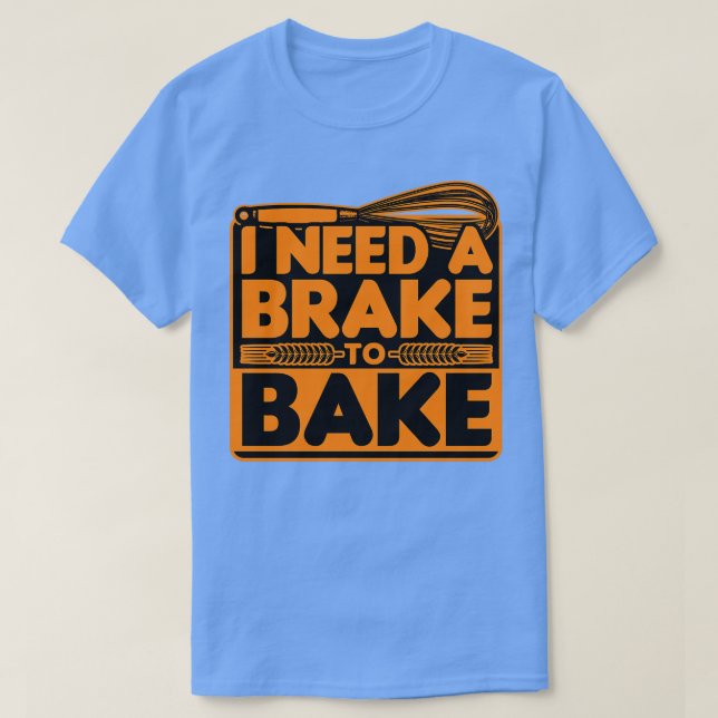 Bread Baking I Need A Brake To Bake T-Shirt (Design Front)