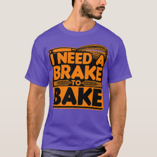 Bread Baking I Need A Brake To Bake T-Shirt
