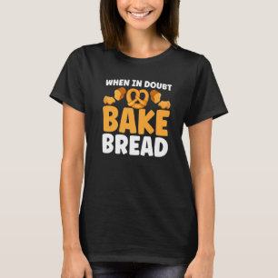 Bread Baking When In Doubt Bake Bread Bakery Baker T-Shirt