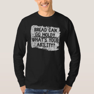 Bread Can Go Moldy Whats Your Ability T-Shirt