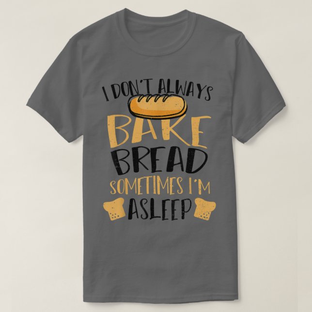 Bread I Don't Always Bake Bread Sometimes T-Shirt (Design Front)