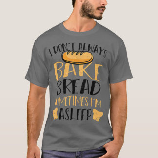 Bread I Don't Always Bake Bread Sometimes T-Shirt