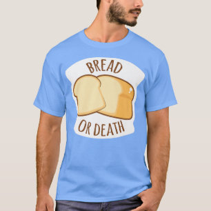 Bread Or Death Baking Wheat Bread  T-Shirt