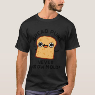 Bread Puns Never Grow Mould Funny Food Pun T-Shirt