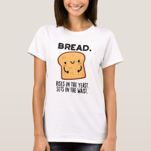 Bread Rises In The Yeast Sets In The Waist Pun T-Shirt