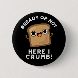 Bready Or Not Here I Crumb Funny Bread Pun Dark BG 6 Cm Round Badge