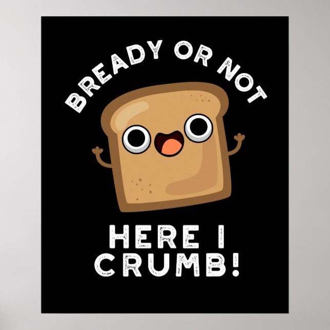 Bready Or Not Here I Crumb Funny Bread Pun Dark BG Poster (Front)