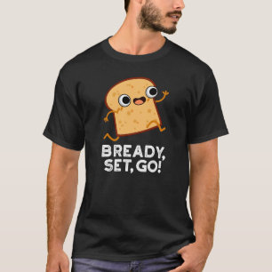 Bready Set Go Funny Running Bread Pun Dark BG T-Shirt