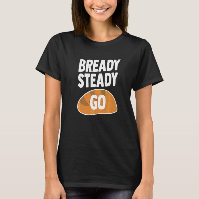 Bready Steady Go Pun For A Bread Baker   T-Shirt (Front)