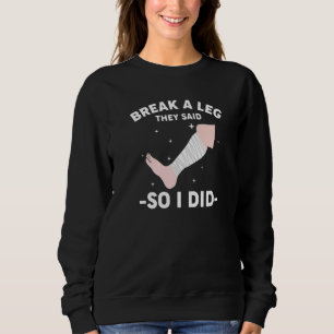 Break A Leg They Said So I Did Sweatshirt