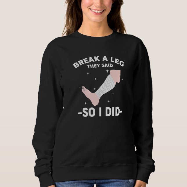 Break A Leg They Said So I Did Sweatshirt (Front)