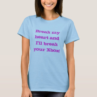 Break my heart and I'll break your Xbox! T-Shirt