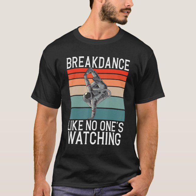 Breakdance Like No Ones Watching Gifts Hip Hop Dan T-Shirt (Front)