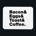 Breakfast (Bacon & Eggs & Toast & Coffee.) Magnet<br><div class="desc">Funny Foodie Breakfast Humour ~ Bacon and Eggs and Toast and Coffee.

Globe Trotters specialises in idiosyncratic imagery from around the globe. Here you will find unique Greeting Cards,  Postcards,  Posters,  Mousepads and more.</div>