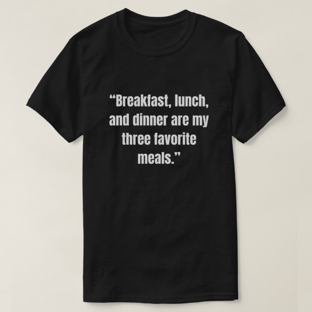 Breakfast, lunch, and dinner are my three favourit T-Shirt (Design Front)