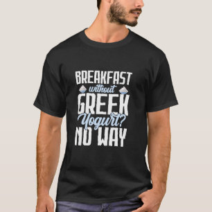 Breakfast Without Greek Yogurt No Way Yogurt Chees T-Shirt