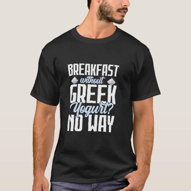 Breakfast Without Greek Yogurt No Way Yogurt Chees T-Shirt (Front)