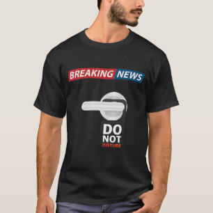 Breaking News Do Not Disturb Sarcastic Humor T-Shirt