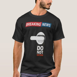 Breaking News Do Not Disturb  Sarcastic Humor T-Shirt