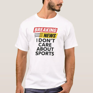 Breaking News I Dont Care About Sport T-Shirt
