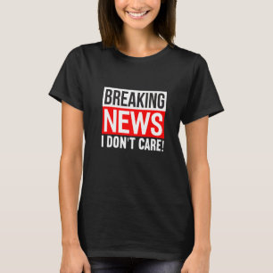 Breaking News I Don't Care Funny Humor Sarcasm Sar T-Shirt