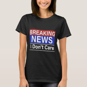 Breaking News I Don't Care Funny Sarcasm Humor Tv T-Shirt
