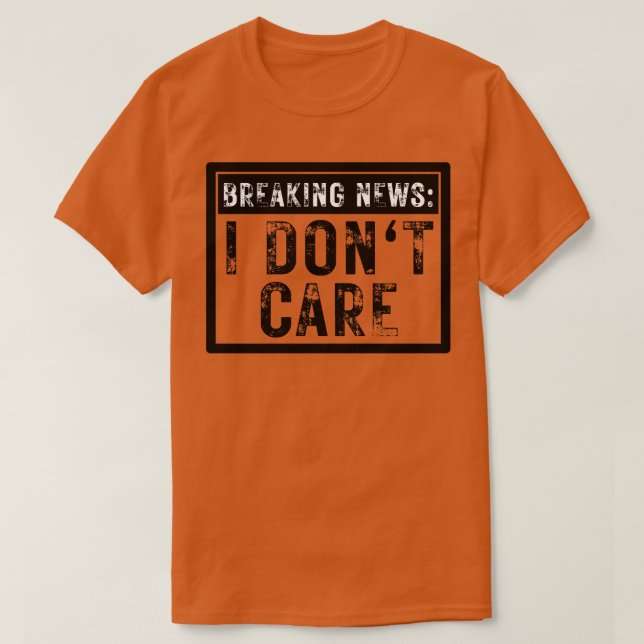 Breaking News I Dont Care Funny Sarcastic 13 T-Shirt (Design Front)